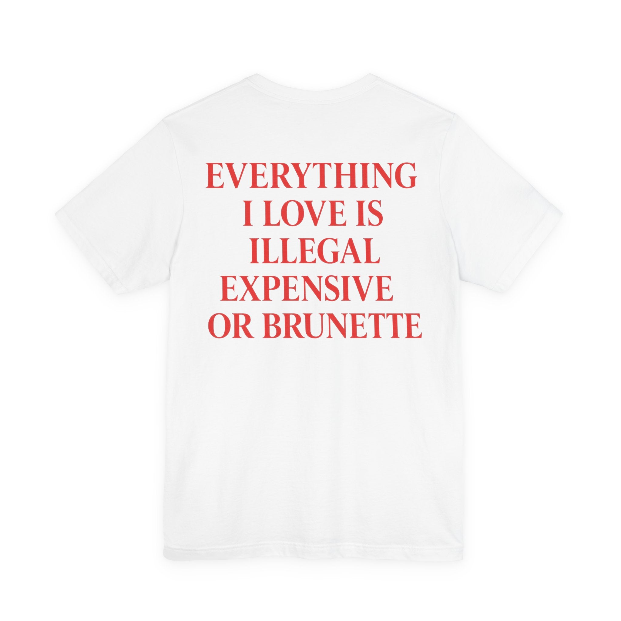 EVERYTHING I LOVE IS ILLEGAL, EXPENSIVE OR BRUNETTE