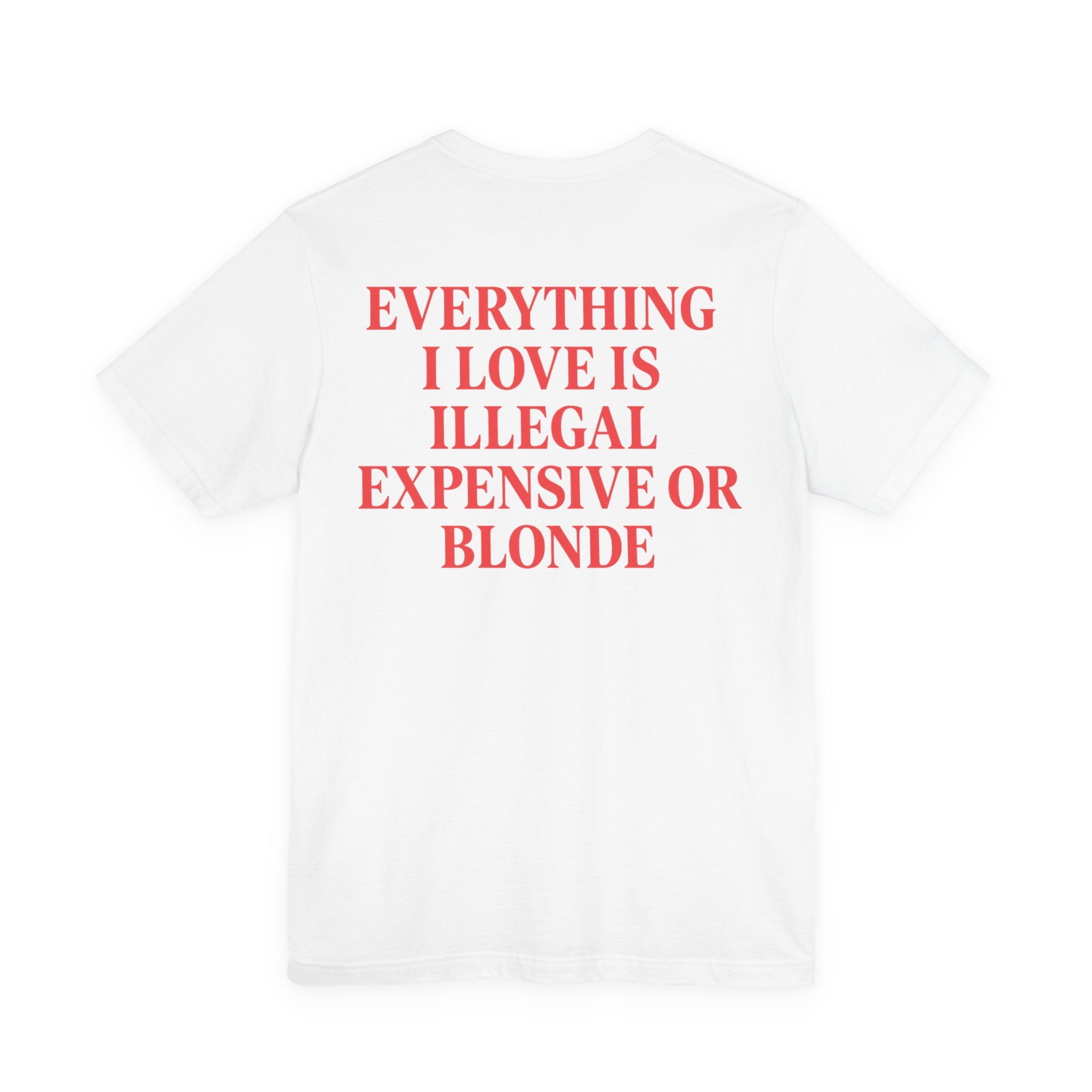 EVERYTHING I LOVE IS ILLEGAL EXPENSIVE OR BLONDE